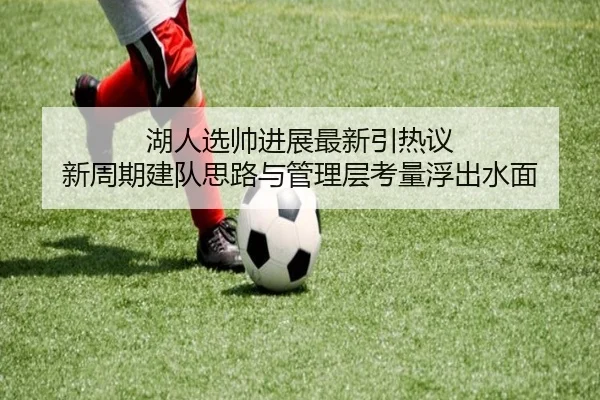 湖人选帅进展最新引热议 新周期建队思路与管理层考量浮出水面